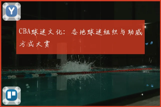 CBA球迷文化:各地球迷组织与助威方式大赏