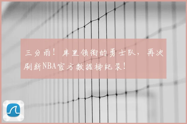 三分雨!库里领衔的勇士队,再次刷新NBA官方数据榜纪录!