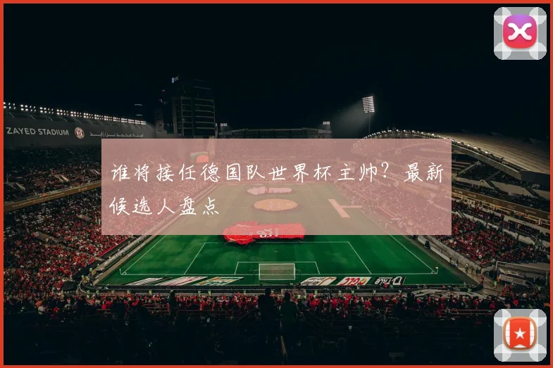 谁将接任德国队世界杯主帅？最新候选人盘点