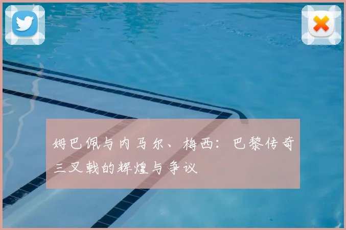 姆巴佩与内马尔、梅西:巴黎传奇三叉戟的辉煌与争议