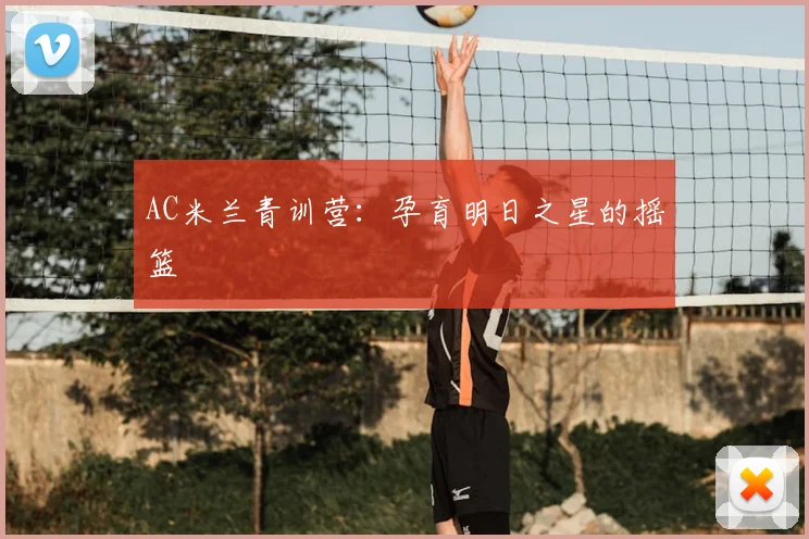 AC米兰青训营:孕育明日之星的摇篮