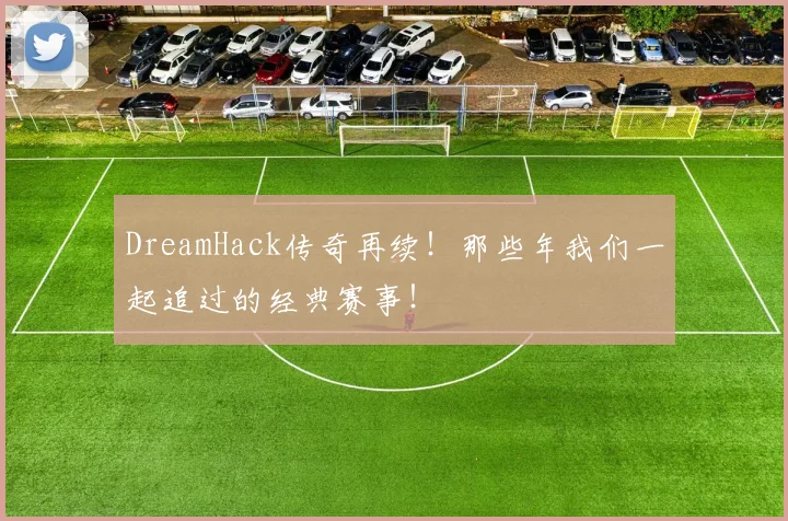 DreamHack传奇再续！那些年我们一起追过的经典赛事！