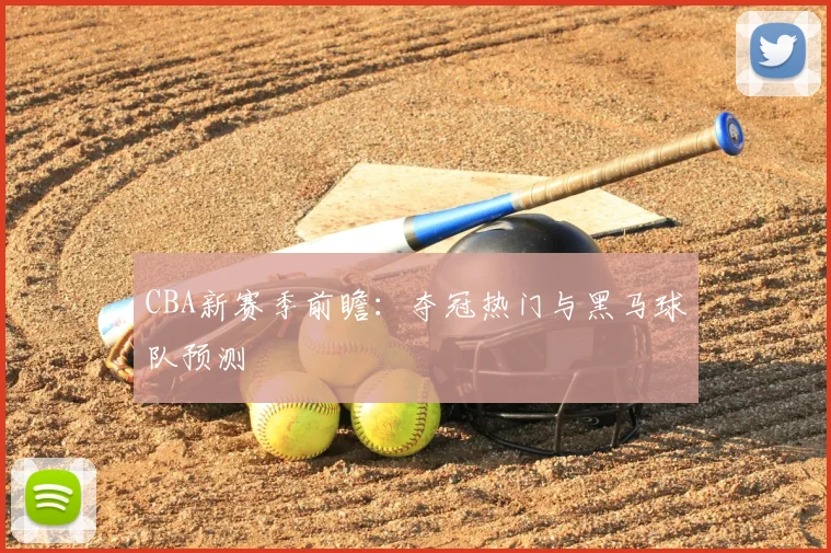 CBA新赛季前瞻:夺冠热门与黑马球队预测