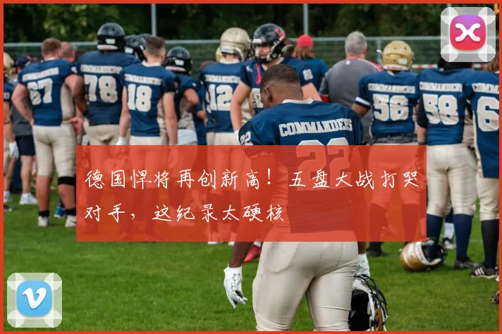 德国悍将再创新高！五盘大战打哭对手，这纪录太硬核