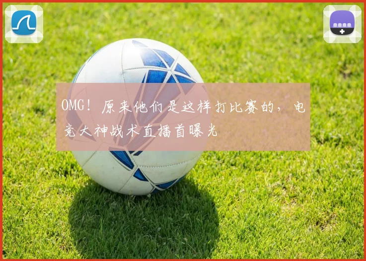 OMG！原来他们是这样打比赛的，电竞大神战术直播首曝光