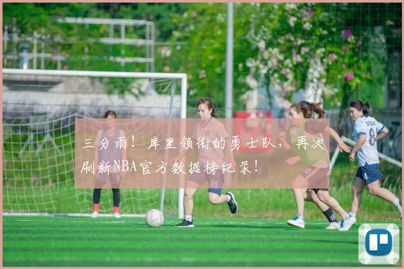 三分雨!库里领衔的勇士队,再次刷新NBA官方数据榜纪录!