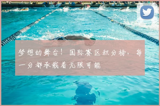 梦想的舞台！国际赛区积分榜，每一分都承载着无限可能
