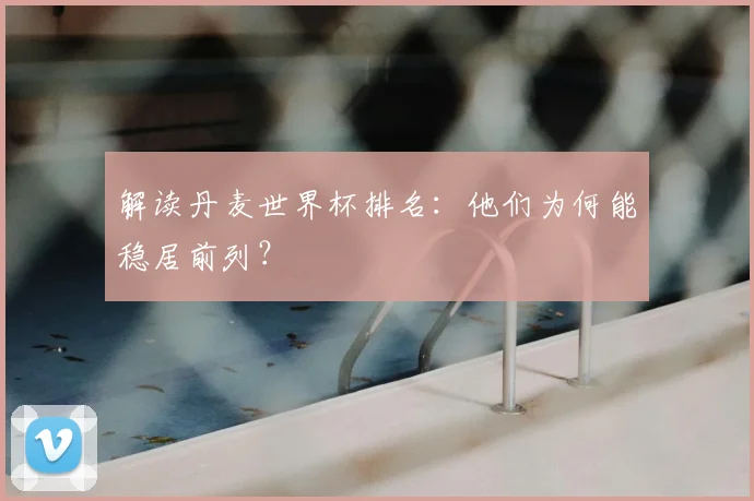 解读丹麦世界杯排名：他们为何能稳居前列？