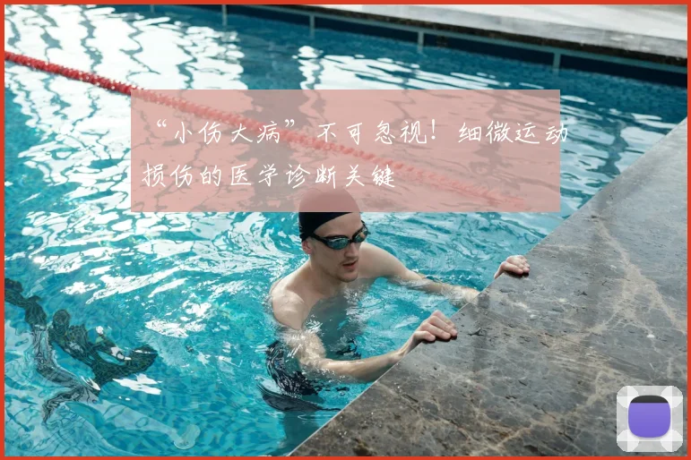 “小伤大病”不可忽视！细微运动损伤的医学诊断关键