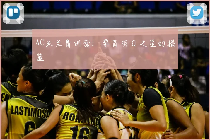 AC米兰青训营：孕育明日之星的摇篮