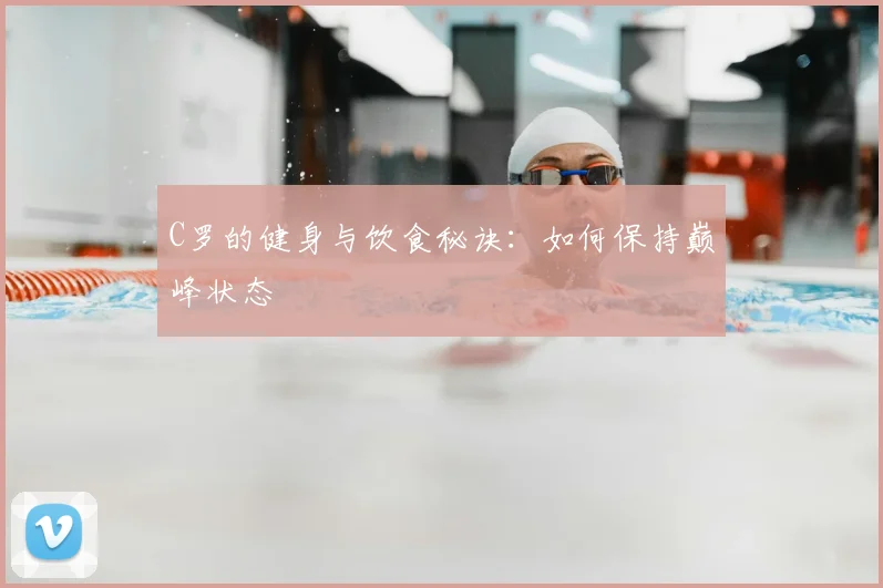 C罗的健身与饮食秘诀：如何保持巅峰状态