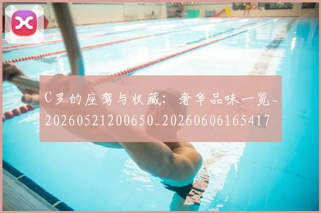 C罗的座驾与收藏：奢华品味一览_20260521200650_20260606165417
