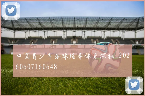中国青少年排球培养体系探秘_20260607160648