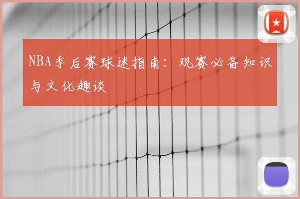 NBA季后赛球迷指南:观赛必备知识与文化趣谈