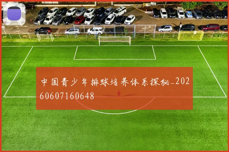 中国青少年排球培养体系探秘_20260607160648
