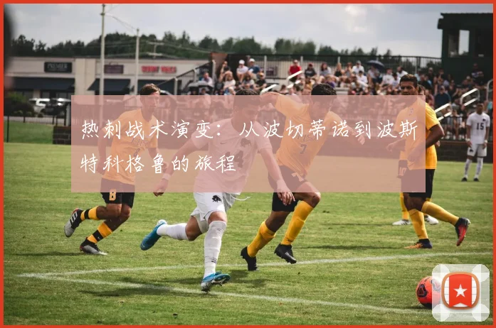 热刺战术演变:从波切蒂诺到波斯特科格鲁的旅程