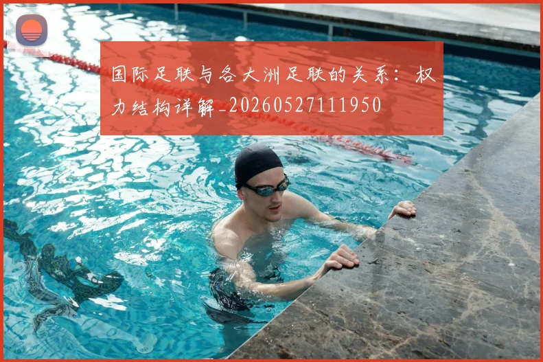 国际足联与各大洲足联的关系：权力结构详解_20260527111950
