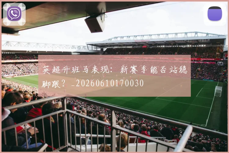英超升班马表现：新赛季能否站稳脚跟？_20260610170030