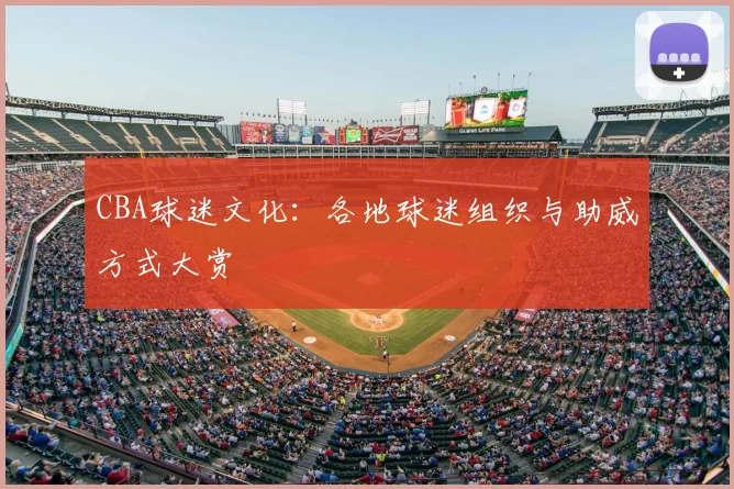 CBA球迷文化：各地球迷组织与助威方式大赏