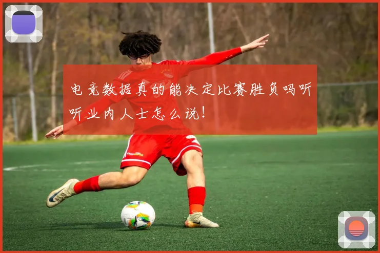 电竞数据真的能决定比赛胜负吗听听业内人士怎么说！
