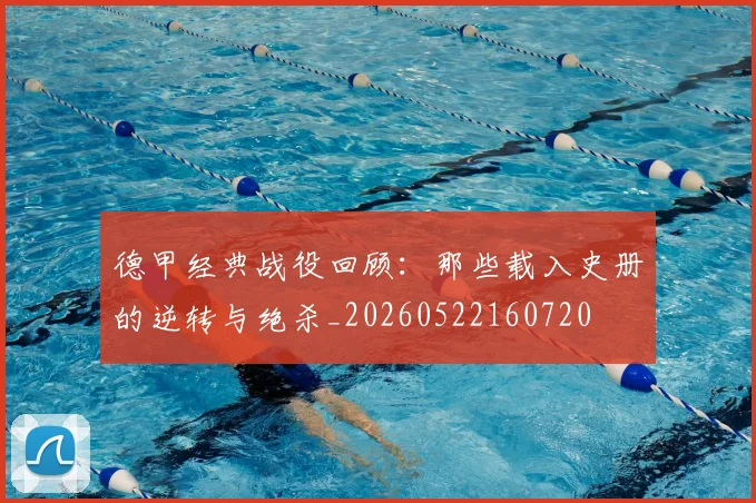 德甲经典战役回顾:那些载入史册的逆转与绝杀_20260522160720