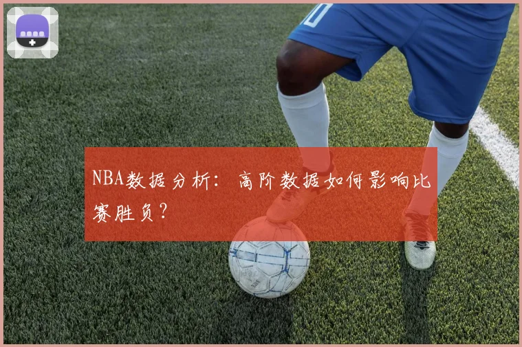 NBA数据分析：高阶数据如何影响比赛胜负？