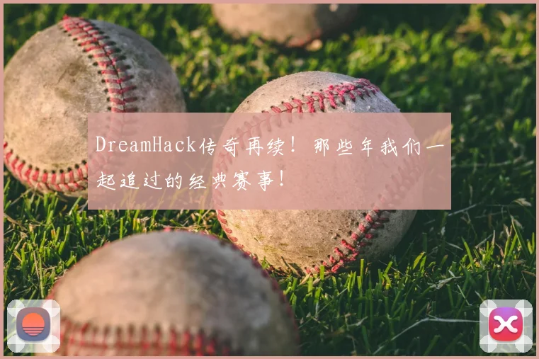 DreamHack传奇再续！那些年我们一起追过的经典赛事！