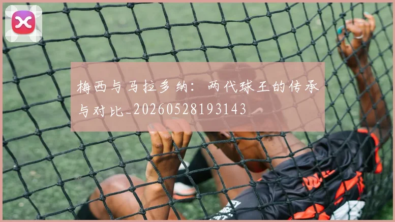 梅西与马拉多纳：两代球王的传承与对比_20260528193143