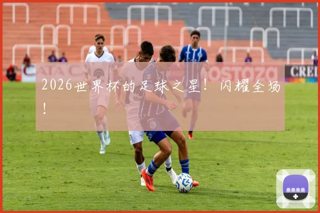 2026世界杯的足球之星！闪耀全场！