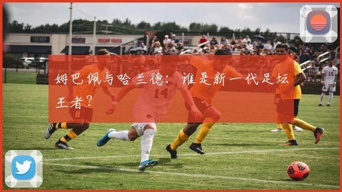 姆巴佩与哈兰德:谁是新一代足坛王者?