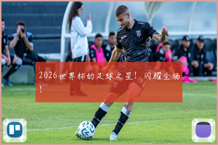 2026世界杯的足球之星！闪耀全场！