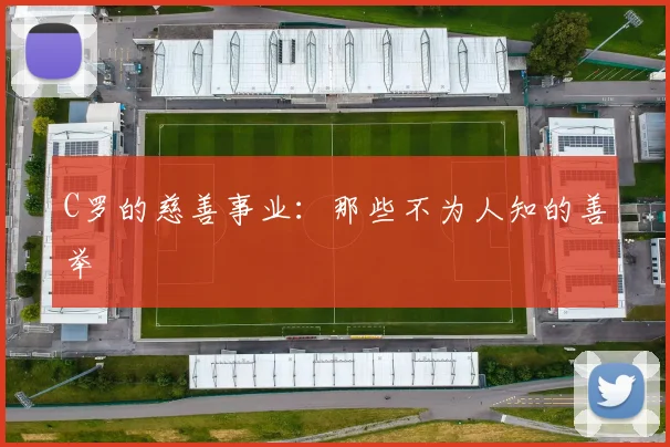 C罗的慈善事业：那些不为人知的善举