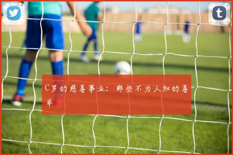 C罗的慈善事业：那些不为人知的善举