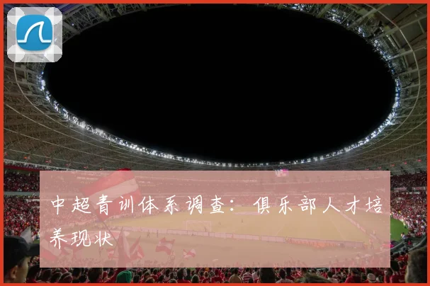 中超青训体系调查:俱乐部人才培养现状